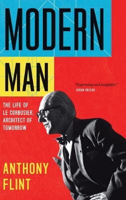 Modern Man: The Life of Le Corbusier, Architect of Tomorrow - Anthony Flint - cover