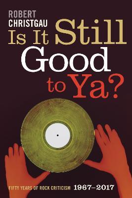 Is It Still Good to Ya?: Fifty Years of Rock Criticism, 1967-2017 - Robert Christgau - cover