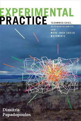 Experimental Practice: Technoscience, Alterontologies, and More-Than-Social Movements - Dimitris Papadopoulos - cover