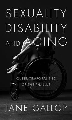 Sexuality, Disability, and Aging: Queer Temporalities of the Phallus - Jane Gallop - cover