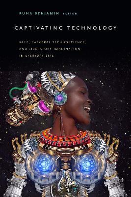 Captivating Technology: Race, Carceral Technoscience, and Liberatory Imagination in Everyday Life - cover