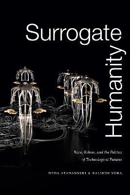 Surrogate Humanity: Race, Robots, and the Politics of Technological Futures - Neda Atanasoski,Kalindi Vora - cover