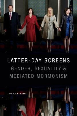 Latter-day Screens: Gender, Sexuality, and Mediated Mormonism - Brenda R. Weber - cover