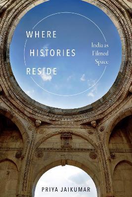 Where Histories Reside: India as Filmed Space - Priya Jaikumar - cover
