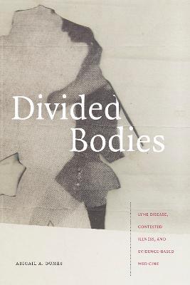Divided Bodies: Lyme Disease, Contested Illness, and Evidence-Based Medicine - Abigail A. Dumes - cover
