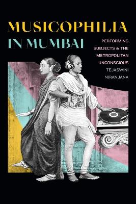Musicophilia in Mumbai: Performing Subjects and the Metropolitan Unconscious - Tejaswini Niranjana - cover