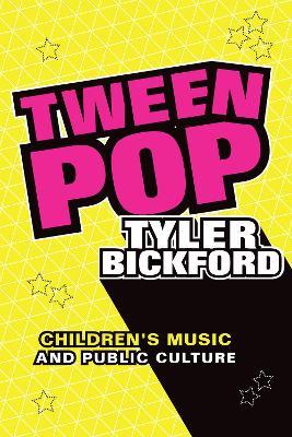 Tween Pop: Children's Music and Public Culture - Tyler Bickford - cover