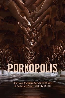 Porkopolis: American Animality, Standardized Life, and the Factory Farm - Alex Blanchette - cover