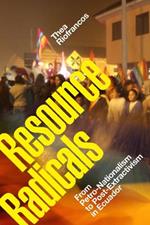 Resource Radicals: From Petro-Nationalism to Post-Extractivism in Ecuador