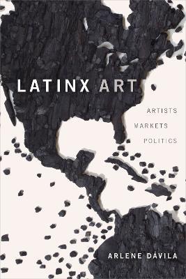 Latinx Art: Artists, Markets, and Politics - Arlene Davila - cover