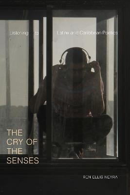 The Cry of the Senses: Listening to Latinx and Caribbean Poetics - Ren Ellis Neyra - cover