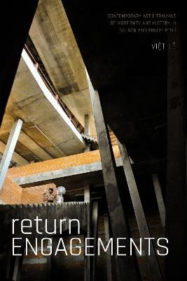 Return Engagements: Contemporary Art's Traumas of Modernity and History in Sài Gòn and Phnom Penh - Viet Lê - cover