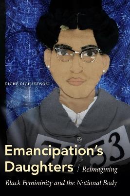 Emancipation's Daughters: Reimagining Black Femininity and the National Body - Riche Richardson - cover