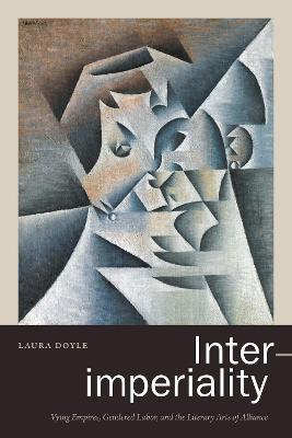 Inter-imperiality: Vying Empires, Gendered Labor, and the Literary Arts of Alliance - Laura Doyle - cover