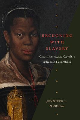Reckoning with Slavery: Gender, Kinship, and Capitalism in the Early Black Atlantic - Jennifer L. Morgan - cover