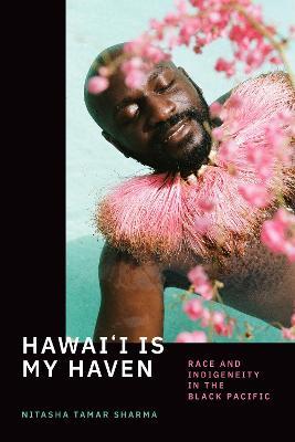 Hawai'i Is My Haven: Race and Indigeneity in the Black Pacific - Nitasha Tamar Sharma - cover