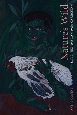 Nature's Wild: Love, Sex, and Law in the Caribbean - Andil Gosine - cover