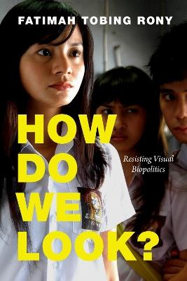 How Do We Look?: Resisting Visual Biopolitics - Fatimah Tobing Rony - cover