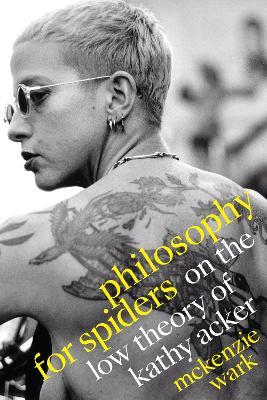 Philosophy for Spiders: On the Low Theory of Kathy Acker - McKenzie Wark - cover