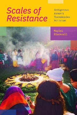 Scales of Resistance: Indigenous Women's Transborder Activism - Maylei Blackwell - cover