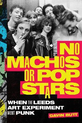 No Machos or Pop Stars: When the Leeds Art Experiment Went Punk - Gavin Butt - cover