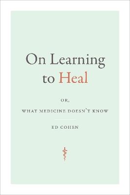 On Learning to Heal: or, What Medicine Doesn't Know - Ed Cohen - cover
