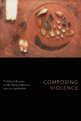 Composing Violence: The Limits of Exposure and the Making of Minorities - Moyukh Chatterjee - cover