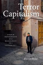 Terror Capitalism: Uyghur Dispossession and Masculinity in a Chinese City