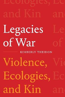 Legacies of War: Violence, Ecologies, and Kin - Kimberly Theidon - cover