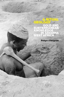 A Ritual Geology: Gold and Subterranean Knowledge in Savanna West Africa - Robyn d'Avignon - cover