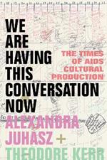 We Are Having This Conversation Now: The Times of AIDS Cultural Production