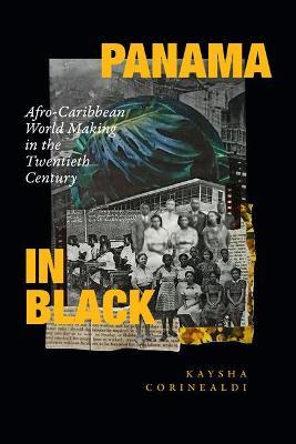 Panama in Black: Afro-Caribbean World Making in the Twentieth Century - Kaysha Corinealdi - cover