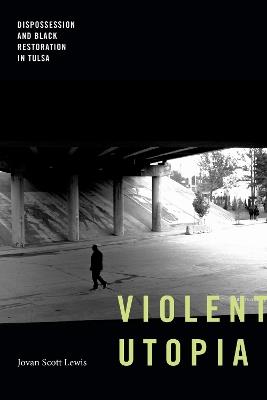 Violent Utopia: Dispossession and Black Restoration in Tulsa - Jovan Scott Lewis - cover