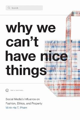 Why We Can't Have Nice Things: Social Media's Influence on Fashion, Ethics, and Property - Minh-Ha T. Pham - cover
