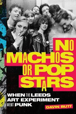 No Machos or Pop Stars: When the Leeds Art Experiment Went Punk - Gavin Butt - cover