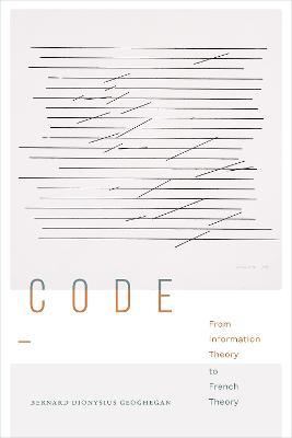 Code: From Information Theory to French Theory - Bernard Dionysius Geoghegan - cover