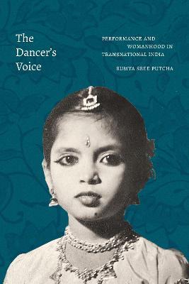 The Dancer's Voice: Performance and Womanhood in Transnational India - Rumya Sree Putcha - cover