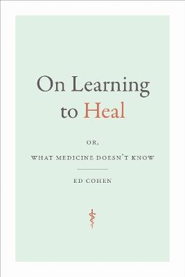 On Learning to Heal: or, What Medicine Doesn't Know - Ed Cohen - cover