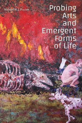 Probing Arts and Emergent Forms of Life - Michael M. J. Fischer - cover