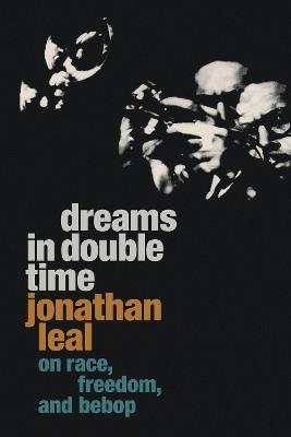 Dreams in Double Time: On Race, Freedom, and Bebop - Jonathan Leal - cover