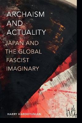 Archaism and Actuality: Japan and the Global Fascist Imaginary - Harry Harootunian - cover