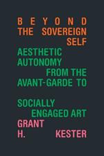 Beyond the Sovereign Self: Aesthetic Autonomy from the Avant-Garde to Socially Engaged Art