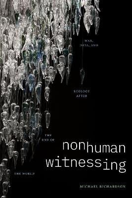 Nonhuman Witnessing: War, Data, and Ecology after the End of the World - Michael Richardson - cover
