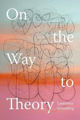 On the Way to Theory - Lawrence Grossberg - cover