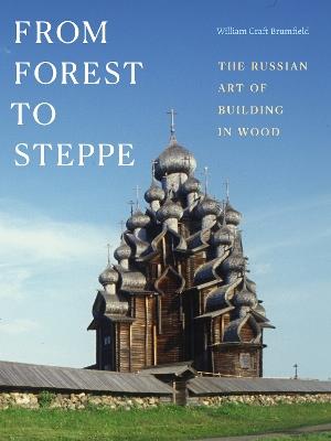 From Forest to Steppe: The Russian Art of Building in Wood - William Craft Brumfield - cover