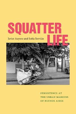 Squatter Life: Persistence at the Urban Margins of Buenos Aires - Javier Auyero,Sofía Servián - cover