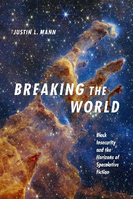 Breaking the World: Black Insecurity and the Horizons of Speculative Fiction - Justin L. Mann - cover