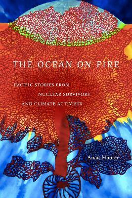 The Ocean on Fire: Pacific Stories from Nuclear Survivors and Climate Activists - Anaïs Maurer - cover