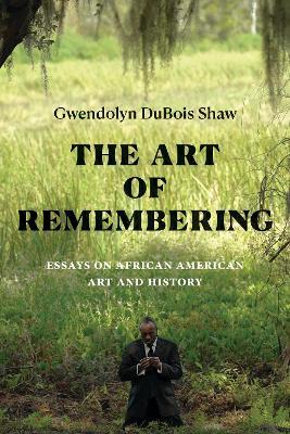 The Art of Remembering: Essays on African American Art and History - Gwendolyn DuBois Shaw - cover