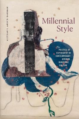 Millennial Style: The Politics of Experiment in Contemporary African Diasporic Culture - Aliyyah I. Abdur-Rahman - cover
